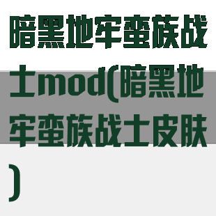 暗黑地牢蛮族战士mod(暗黑地牢蛮族战士皮肤)