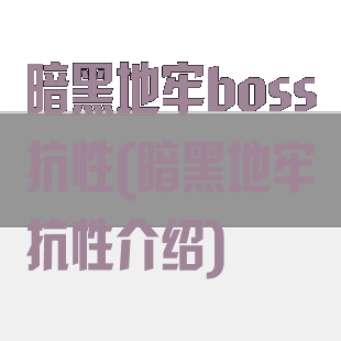 暗黑地牢boss抗性(暗黑地牢抗性介绍)