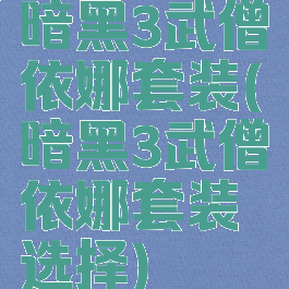 暗黑3武僧依娜套装(暗黑3武僧依娜套装选择)