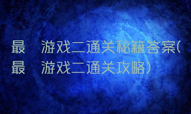 最囧游戏二通关秘籍答案(最囧游戏二通关攻略)