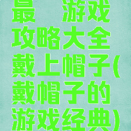 最囧游戏攻略大全戴上帽子(戴帽子的游戏经典)