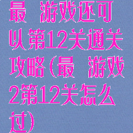 最囧游戏还可以第12关通关攻略(最囧游戏2第12关怎么过)