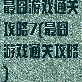 最囧游戏通关攻略7(最囧游戏通关攻略)