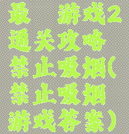 最囧游戏2通关攻略禁止吸烟(禁止吸烟游戏答案)