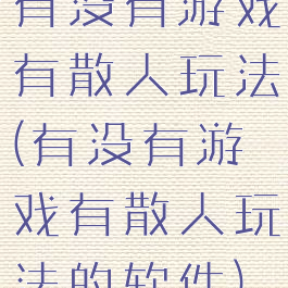 有没有游戏有散人玩法(有没有游戏有散人玩法的软件)