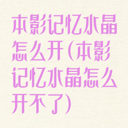 本影记忆水晶怎么开(本影记忆水晶怎么开不了)