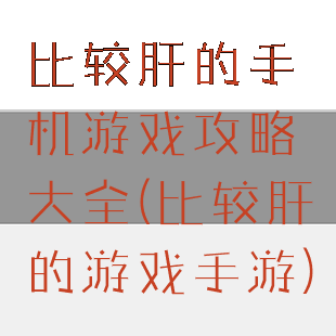 比较肝的手机游戏攻略大全(比较肝的游戏手游)