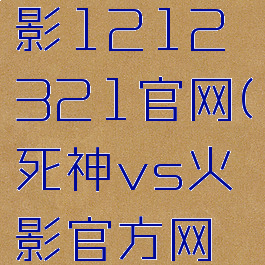 死神vs火影1212321官网(死神vs火影官方网址)