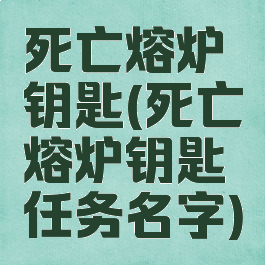 死亡熔炉钥匙(死亡熔炉钥匙任务名字)