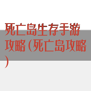 死亡岛生存手游攻略(死亡岛攻略)