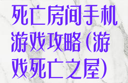 死亡房间手机游戏攻略(游戏死亡之屋)