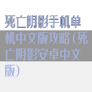 死亡阴影手机单机中文版攻略(死亡阴影安卓中文版)