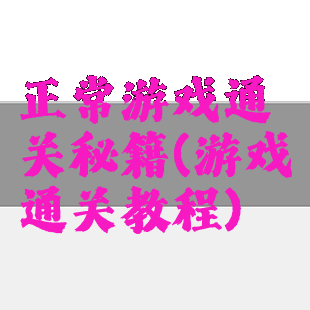 正常游戏通关秘籍(游戏通关教程)