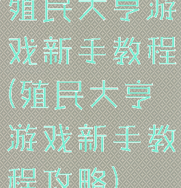 殖民大亨游戏新手教程(殖民大亨游戏新手教程攻略)