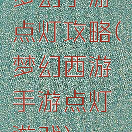 梦幻手游点灯攻略(梦幻西游手游点灯游戏)