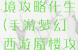 梦幻手游蜃境攻略化生(手游梦幻西游蜃楼攻略)