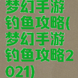 梦幻手游钓鱼攻略(梦幻手游钓鱼攻略2021)