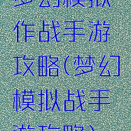 梦幻模拟作战手游攻略(梦幻模拟战手游攻略)