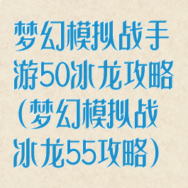 梦幻模拟战手游50冰龙攻略(梦幻模拟战冰龙55攻略)