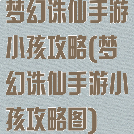 梦幻诛仙手游小孩攻略(梦幻诛仙手游小孩攻略图)