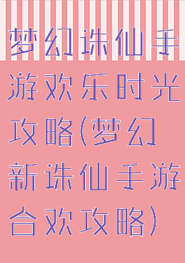 梦幻诛仙手游欢乐时光攻略(梦幻新诛仙手游合欢攻略)