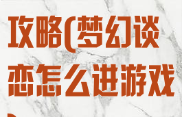 梦幻谈恋游戏攻略(梦幻谈恋怎么进游戏)