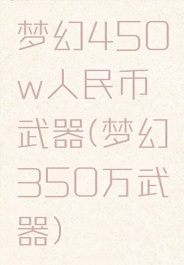 梦幻450w人民币武器(梦幻350万武器)