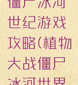 植物大战僵尸冰河世纪游戏攻略(植物大战僵尸冰河世界下载游戏)