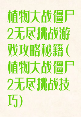 植物大战僵尸2无尽挑战游戏攻略秘籍(植物大战僵尸2无尽挑战技巧)