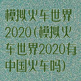 模拟火车世界2020(模拟火车世界2020有中国火车吗)