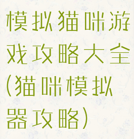 模拟猫咪游戏攻略大全(猫咪模拟器攻略)