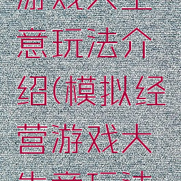 模拟经营游戏大生意玩法介绍(模拟经营游戏大生意玩法介绍视频)