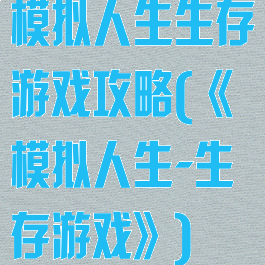 模拟人生生存游戏攻略(《模拟人生-生存游戏》)