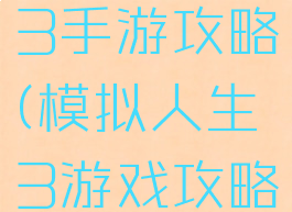 模拟人生3手游攻略(模拟人生3游戏攻略)