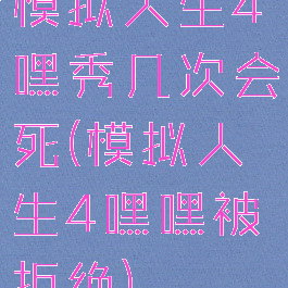 模拟人生4嘿秀几次会死(模拟人生4嘿嘿被拒绝)