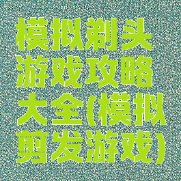 模拟剃头游戏攻略大全(模拟剪发游戏)