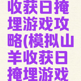 模拟山羊收获日掩埋游戏攻略(模拟山羊收获日掩埋游戏怎么完成)