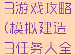 模拟建造3游戏攻略(模拟建造3任务大全)