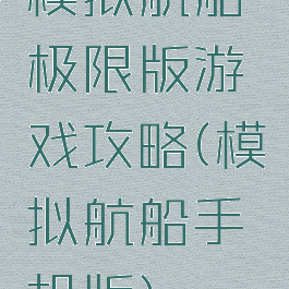 模拟航船极限版游戏攻略(模拟航船手机版)