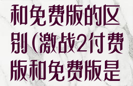 激战2付费版和免费版的区别(激战2付费版和免费版是一个官网么)