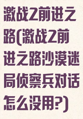 激战2前进之路(激战2前进之路沙漠迷局侦察兵对话怎么没用?)