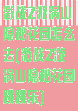 激战2漩涡山隐秘花园怎么去(激战2漩涡山隐秘花园跳跳乐)