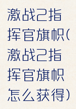 激战2指挥官旗帜(激战2指挥官旗帜怎么获得)