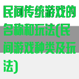 民间传统游戏的名称和玩法(民间游戏种类及玩法)