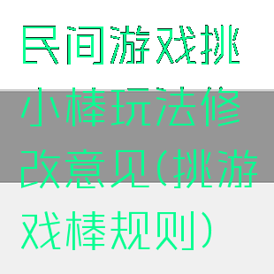 民间游戏挑小棒玩法修改意见(挑游戏棒规则)