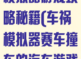 汽车碰撞赛车模拟器游戏攻略秘籍(车祸模拟器赛车撞车的汽车游戏)