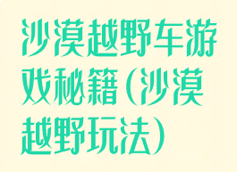 沙漠越野车游戏秘籍(沙漠越野玩法)