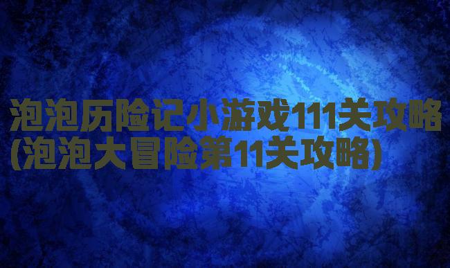 泡泡历险记小游戏111关攻略(泡泡大冒险第11关攻略)