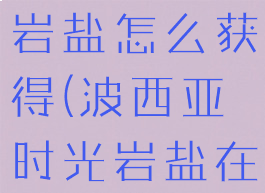 波西亚时光岩盐怎么获得(波西亚时光岩盐在哪)