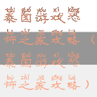 泰国游戏恐怖之家攻略(泰国游戏恐怖之家攻略)